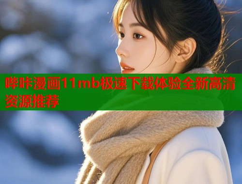哔咔漫画11mb极速下载体验全新高清资源推荐
