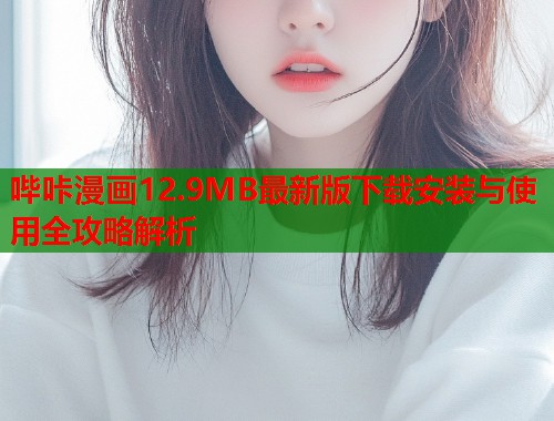 哔咔漫画12.9MB最新版下载安装与使用全攻略解析