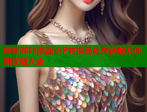 哔咔哔咔漫画VIP兑换码免费获取及使用攻略大全