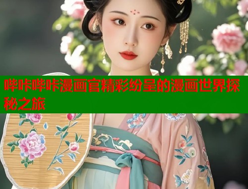 哔咔哔咔漫画官精彩纷呈的漫画世界探秘之旅