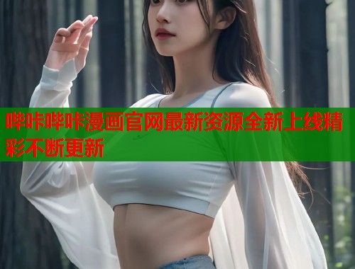哔咔哔咔漫画官网最新资源全新上线精彩不断更新