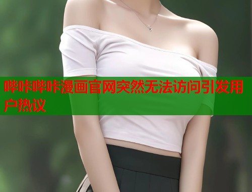 哔咔哔咔漫画官网突然无法访问引发用户热议