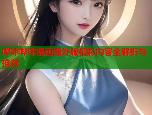 哔咔哔咔漫画海外版精彩内容全解析与推荐