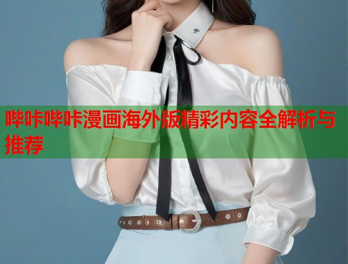 哔咔哔咔漫画海外版精彩内容全解析与推荐