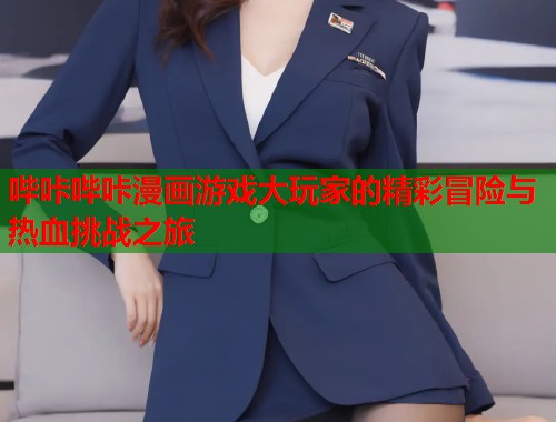哔咔哔咔漫画游戏大玩家的精彩冒险与热血挑战之旅