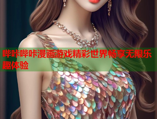 哔咔哔咔漫画游戏精彩世界畅享无限乐趣体验