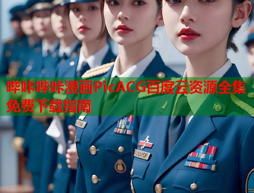 哔咔哔咔漫画PicACG百度云资源全集免费下载指南