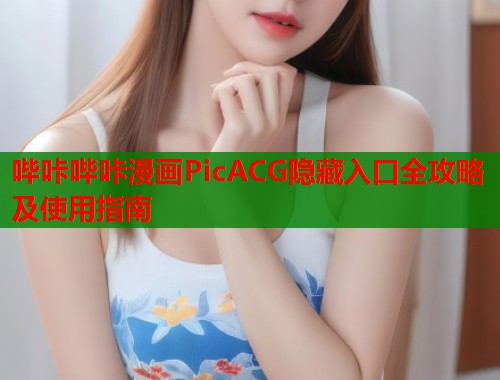 哔咔哔咔漫画PicACG隐藏入口全攻略及使用指南