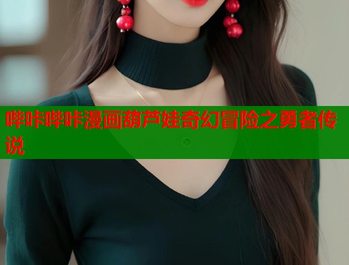 哔咔哔咔漫画葫芦娃奇幻冒险之勇者传说