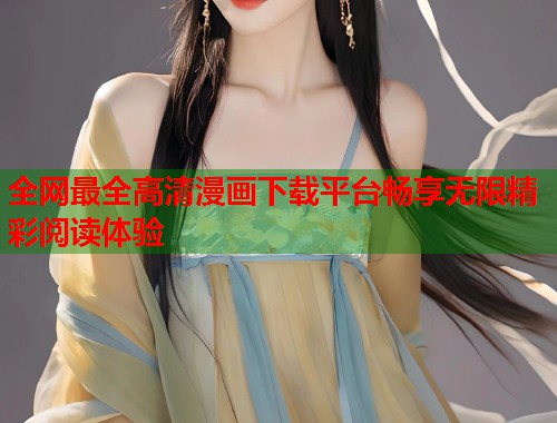 全网最全高清漫画下载平台畅享无限精彩阅读体验