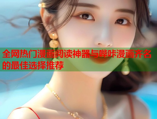 全网热门漫画阅读神器与哔咔漫画齐名的最佳选择推荐