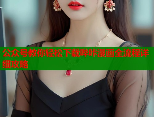 公众号教你轻松下载哔咔漫画全流程详细攻略