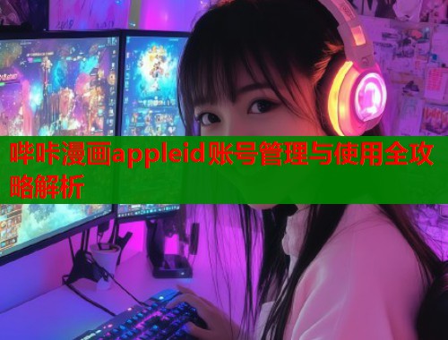 哔咔漫画appleid账号管理与使用全攻略解析