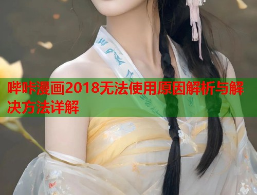 哔咔漫画2018无法使用原因解析与解决方法详解