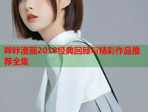 哔咔漫画2018经典回顾与精彩作品推荐全集