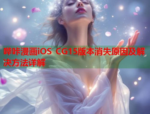 哔咔漫画iOS CG15版本消失原因及解决方法详解