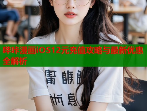 哔咔漫画iOS12元充值攻略与最新优惠全解析