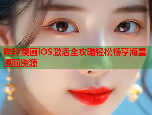 哔咔漫画iOS激活全攻略轻松畅享海量漫画资源