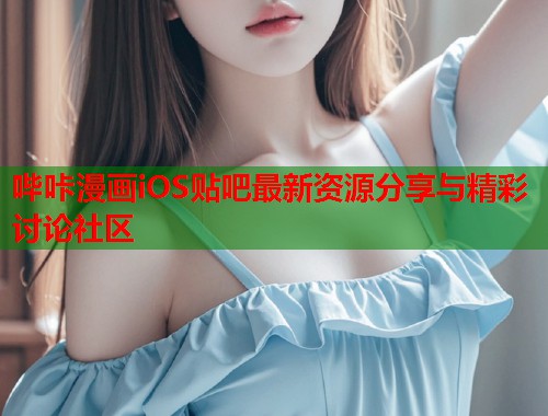哔咔漫画iOS贴吧最新资源分享与精彩讨论社区