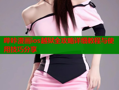 哔咔漫画ios越狱全攻略详细教程与使用技巧分享
