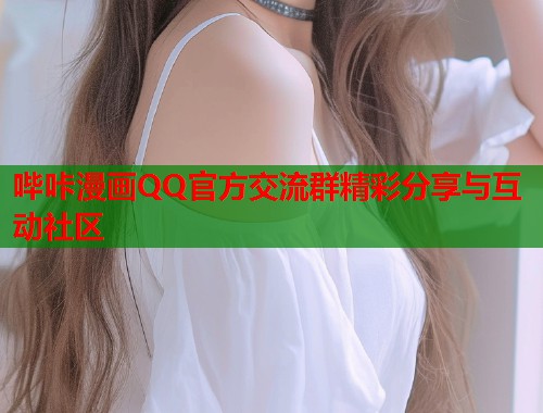 哔咔漫画QQ官方交流群精彩分享与互动社区