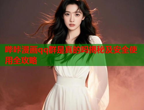 哔咔漫画qq群是真的吗揭秘及安全使用全攻略