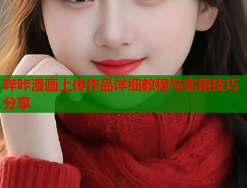 哔咔漫画上传作品详细教程与实用技巧分享