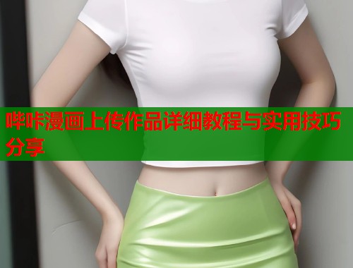 哔咔漫画上传作品详细教程与实用技巧分享
