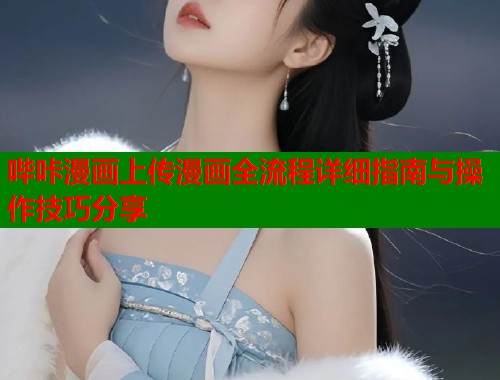 哔咔漫画上传漫画全流程详细指南与操作技巧分享