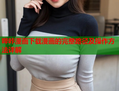 哔咔漫画下载漫画的完整路径及操作方法详解