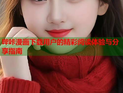 哔咔漫画下载用户的精彩阅读体验与分享指南
