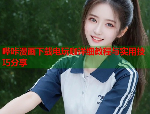哔咔漫画下载电玩咖详细教程与实用技巧分享