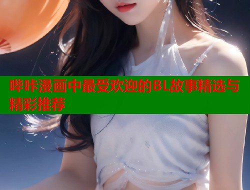 哔咔漫画中最受欢迎的BL故事精选与精彩推荐