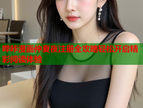 哔咔漫画仲夏夜注册全攻略轻松开启精彩阅读体验
