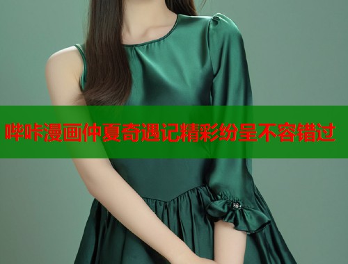 哔咔漫画仲夏奇遇记精彩纷呈不容错过