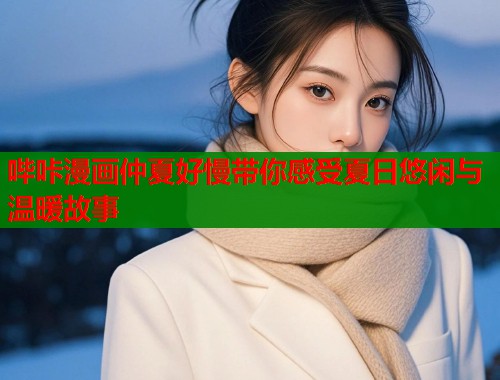 哔咔漫画仲夏好慢带你感受夏日悠闲与温暖故事