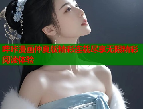 哔咔漫画仲夏版精彩连载尽享无限精彩阅读体验