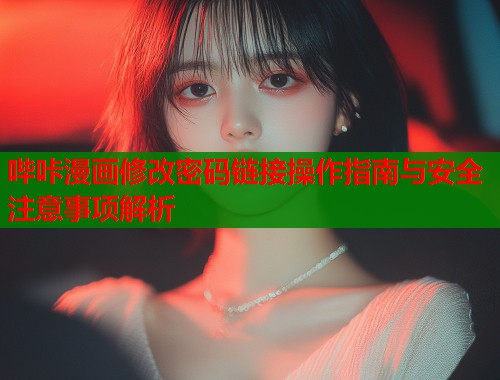 哔咔漫画修改密码链接操作指南与安全注意事项解析