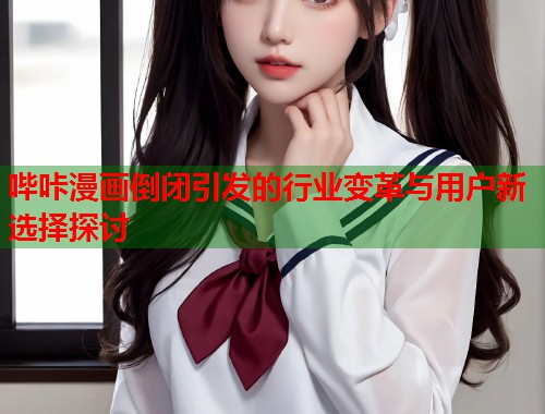 哔咔漫画倒闭引发的行业变革与用户新选择探讨