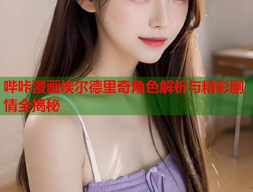 哔咔漫画埃尔德里奇角色解析与精彩剧情全揭秘