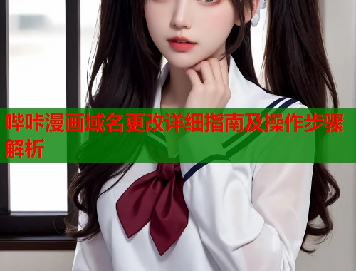 哔咔漫画域名更改详细指南及操作步骤解析