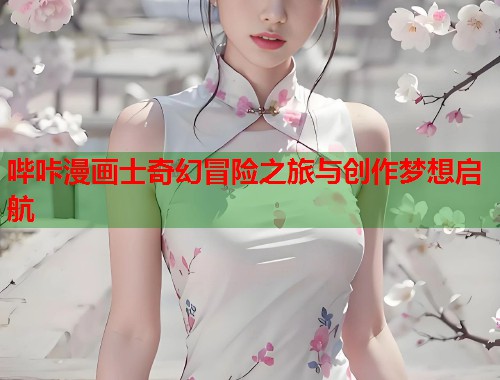 哔咔漫画士奇幻冒险之旅与创作梦想启航