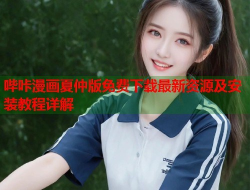 哔咔漫画夏仲版免费下载最新资源及安装教程详解