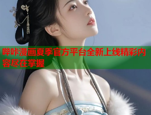 哔咔漫画夏季官方平台全新上线精彩内容尽在掌握