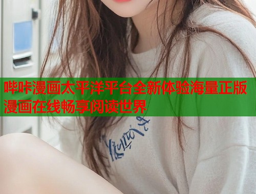 哔咔漫画太平洋平台全新体验海量正版漫画在线畅享阅读世界