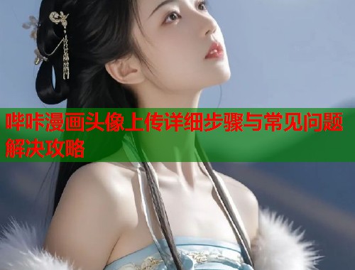 哔咔漫画头像上传详细步骤与常见问题解决攻略