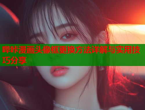 哔咔漫画头像框更换方法详解与实用技巧分享