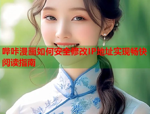 哔咔漫画如何安全修改IP地址实现畅快阅读指南