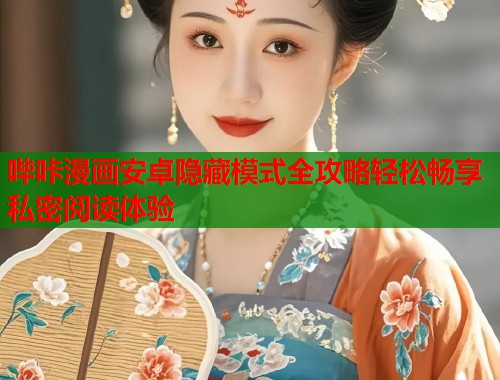 哔咔漫画安卓隐藏模式全攻略轻松畅享私密阅读体验