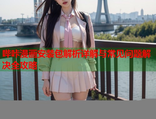 哔咔漫画安装包解析详解与常见问题解决全攻略
